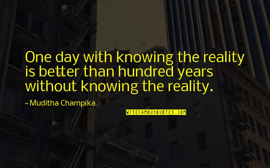 Knowing Each Other Better Quotes By Muditha Champika: One day with knowing the reality is better Knowing Each Other Better Quotes By Muditha Champika: One day with knowing the reality is better