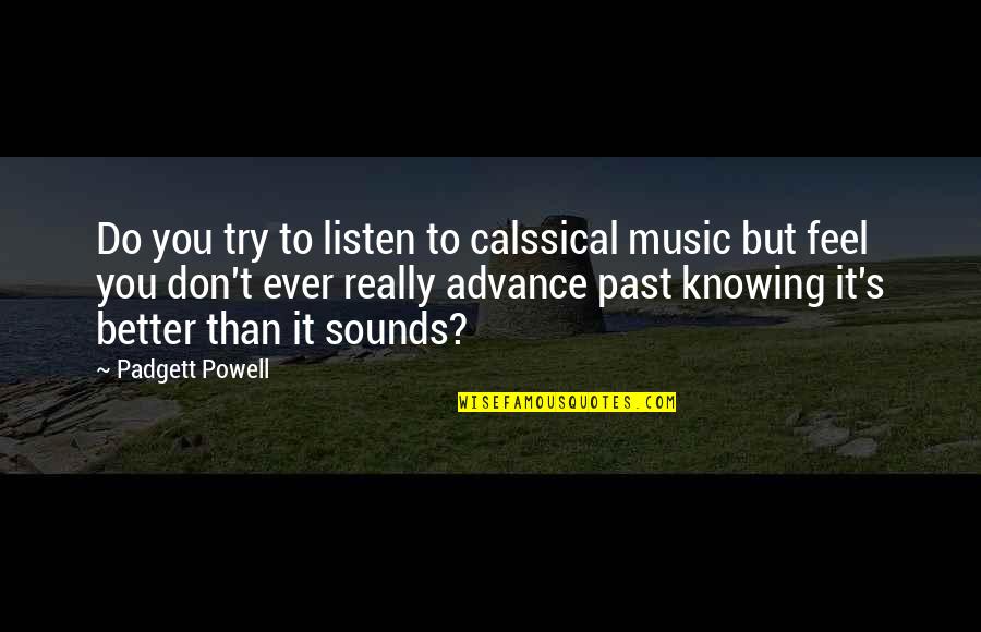Knowing Each Other Better Quotes By Padgett Powell: Do you try to listen to calssical music Knowing Each Other Better Quotes By Padgett Powell: Do you try to listen to calssical music