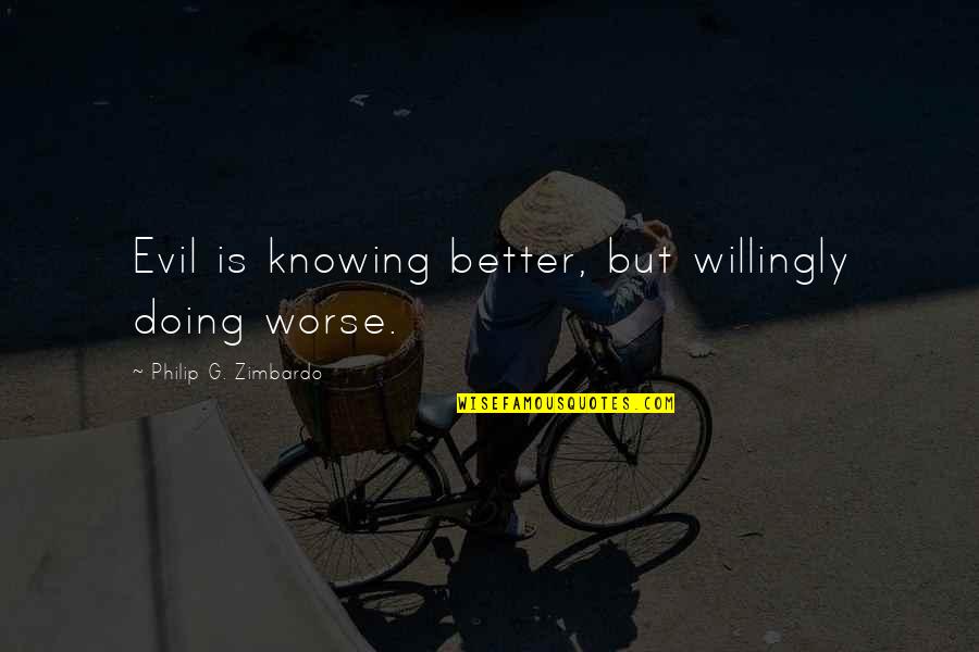 Knowing Each Other Better Quotes By Philip G. Zimbardo: Evil is knowing better, but willingly doing worse. Knowing Each Other Better Quotes By Philip G. Zimbardo: Evil is knowing better, but willingly doing worse.