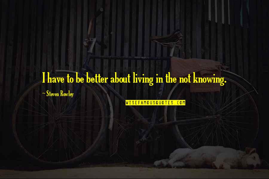 Knowing Each Other Better Quotes By Steven Rowley: I have to be better about living in Knowing Each Other Better Quotes By Steven Rowley: I have to be better about living in