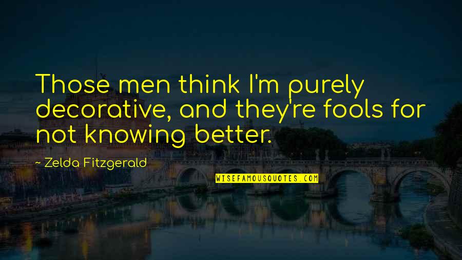 Knowing Each Other Better Quotes By Zelda Fitzgerald: Those men think I'm purely decorative, and they're