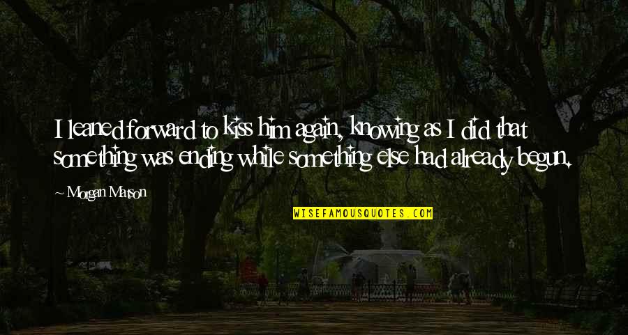 Knowing Everything Quotes By Morgan Matson: I leaned forward to kiss him again, knowing