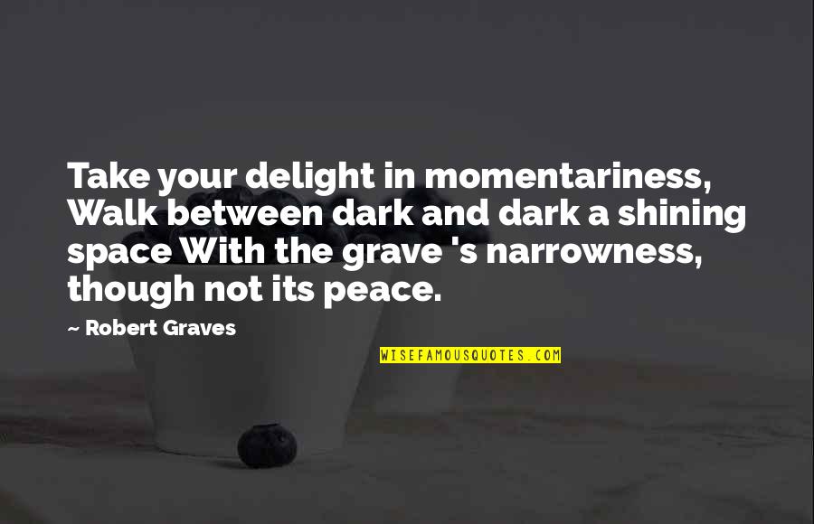 Knowing Exactly What You Want Quotes By Robert Graves: Take your delight in momentariness, Walk between dark