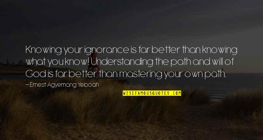 Knowing God's Will Quotes By Ernest Agyemang Yeboah: Knowing your ignorance is far better than knowing Knowing God's Will Quotes By Ernest Agyemang Yeboah: Knowing your ignorance is far better than knowing