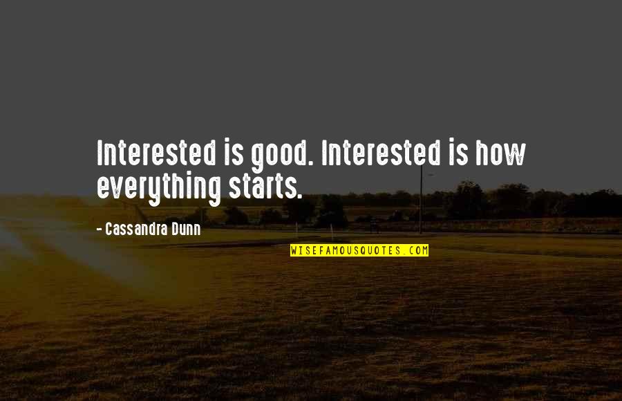 Knowing He Doesn't Care Quotes By Cassandra Dunn: Interested is good. Interested is how everything starts.