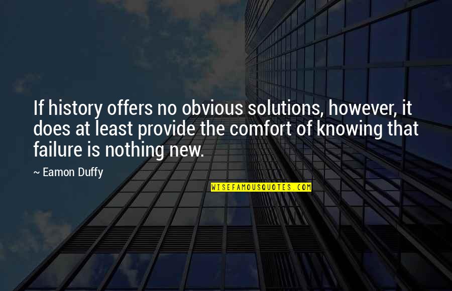 Knowing History Quotes By Eamon Duffy: If history offers no obvious solutions, however, it