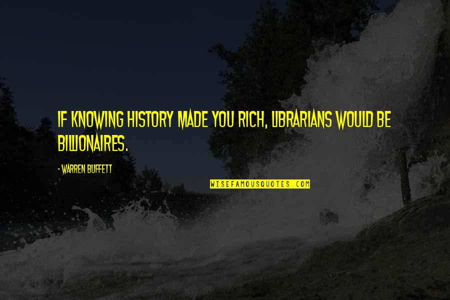 Knowing History Quotes By Warren Buffett: If knowing history made you rich, librarians would