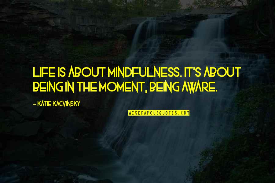 Knowing If Someone Loves You Quotes By Katie Kacvinsky: Life is about mindfulness. It's about being in