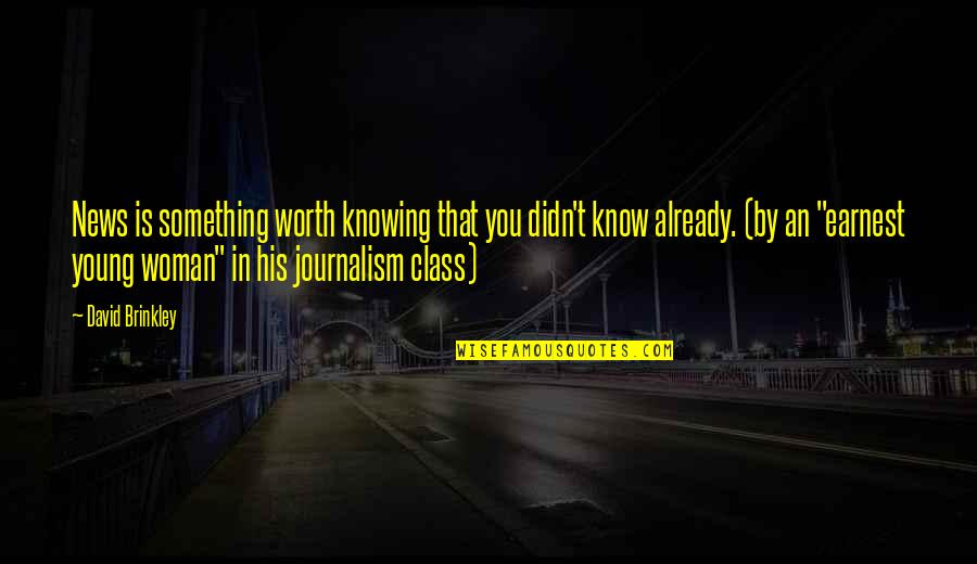 Knowing If Something Is Worth It Quotes By David Brinkley: News is something worth knowing that you didn't Knowing If Something Is Worth It Quotes By David Brinkley: News is something worth knowing that you didn't
