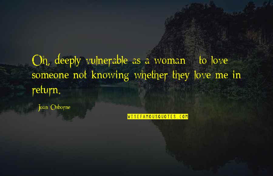 Knowing If You Love Someone Quotes By Joan Osborne: Oh, deeply vulnerable as a woman - to