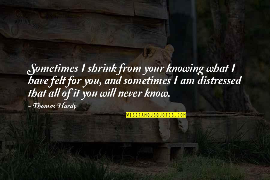 Knowing I'll Never Have You Quotes By Thomas Hardy: Sometimes I shrink from your knowing what I