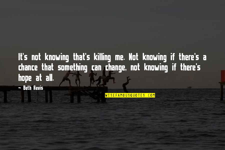 Knowing It All Quotes By Beth Revis: It's not knowing that's killing me. Not knowing