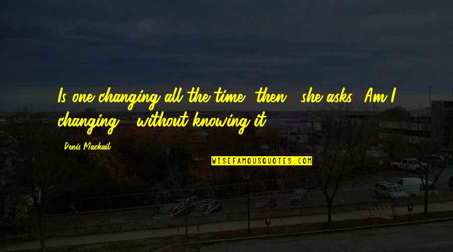 Knowing It All Quotes By Denis Mackail: Is one changing all the time, then?' she