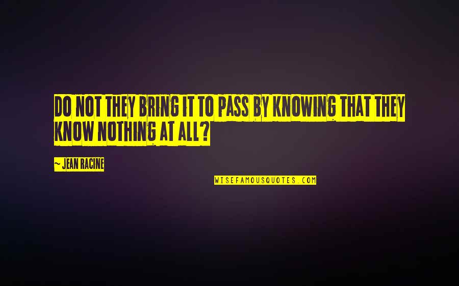 Knowing It All Quotes By Jean Racine: Do not they bring it to pass by