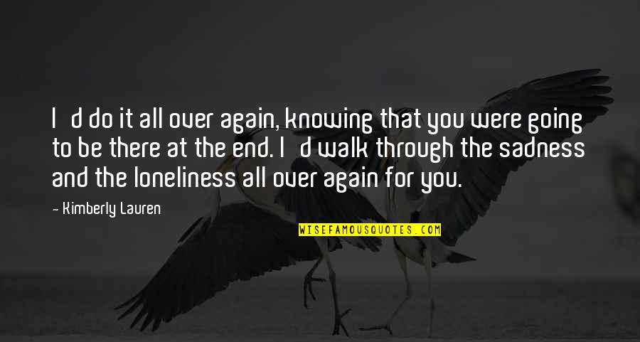 Knowing It All Quotes By Kimberly Lauren: I'd do it all over again, knowing that