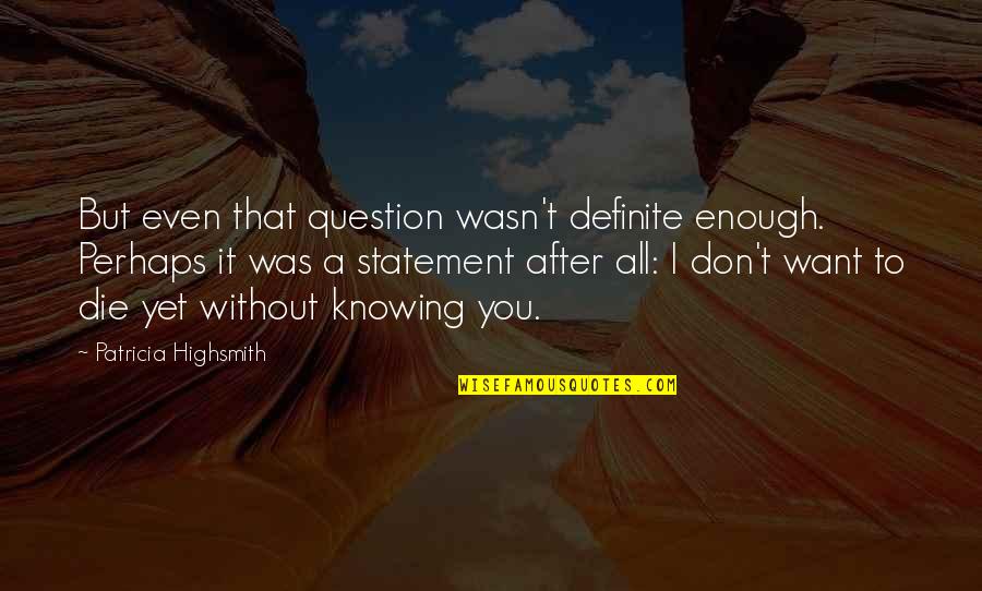 Knowing It All Quotes By Patricia Highsmith: But even that question wasn't definite enough. Perhaps