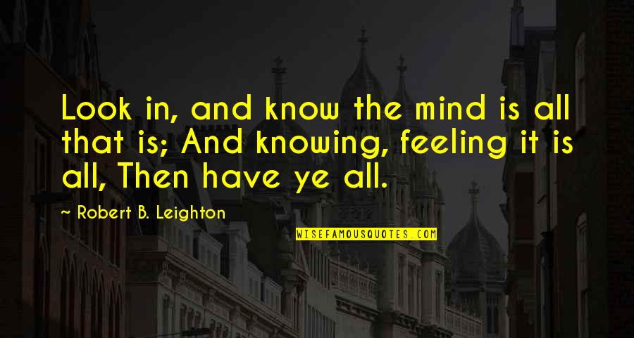 Knowing It All Quotes By Robert B. Leighton: Look in, and know the mind is all
