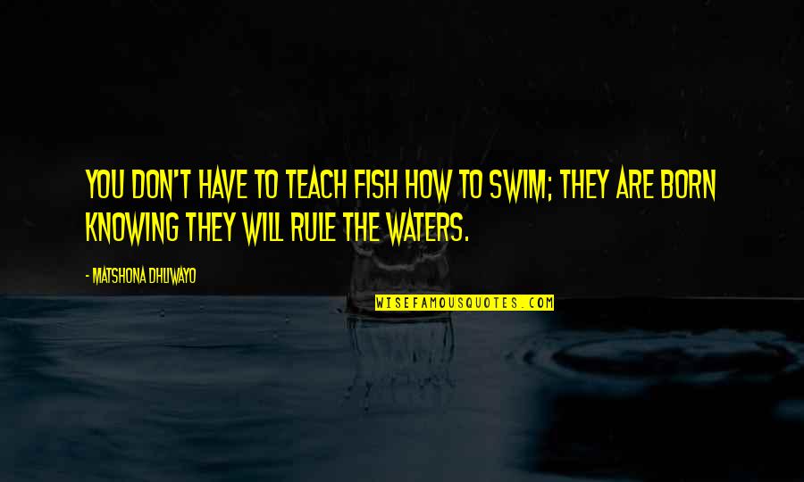 Knowing It Will Be Ok Quotes By Matshona Dhliwayo: You don't have to teach fish how to