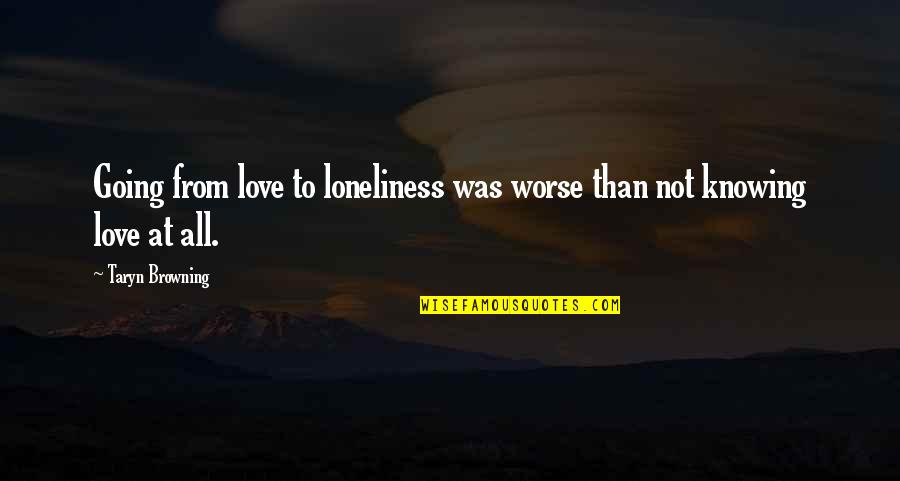 Knowing Its Love Quotes By Taryn Browning: Going from love to loneliness was worse than
