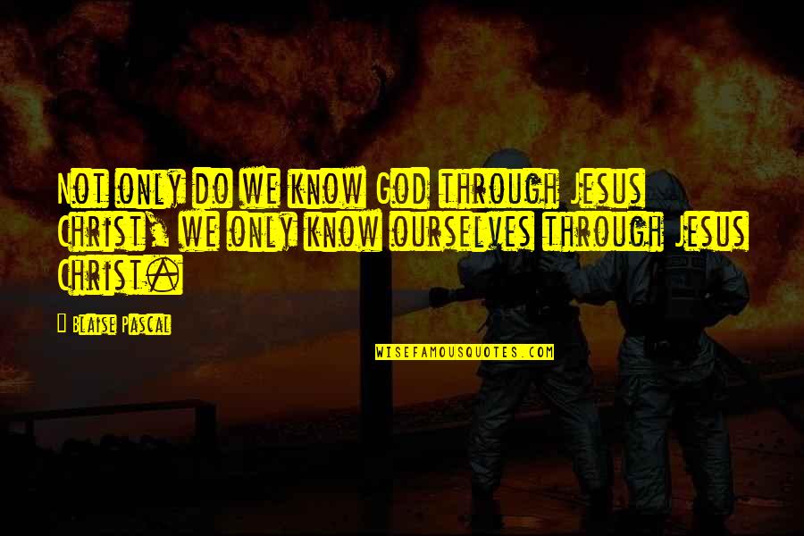 Knowing Jesus Quotes By Blaise Pascal: Not only do we know God through Jesus Knowing Jesus Quotes By Blaise Pascal: Not only do we know God through Jesus