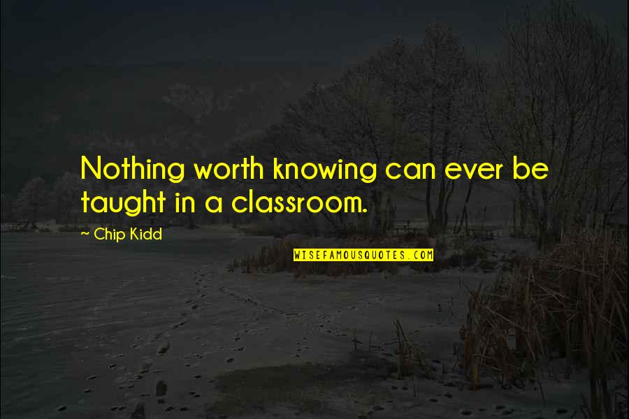 Knowing Nothing Quotes By Chip Kidd: Nothing worth knowing can ever be taught in