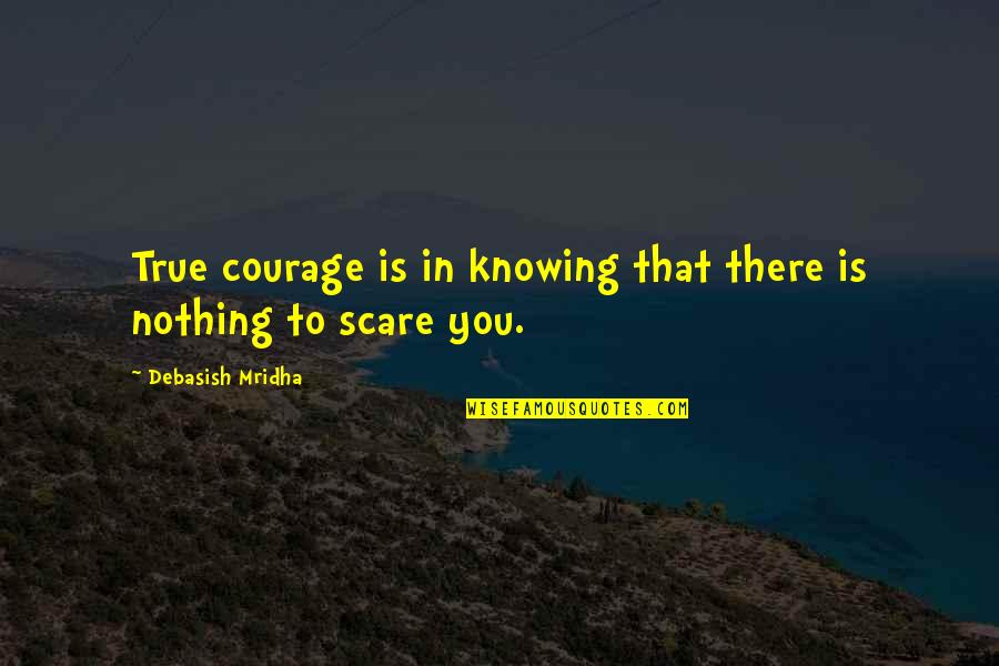 Knowing Nothing Quotes By Debasish Mridha: True courage is in knowing that there is