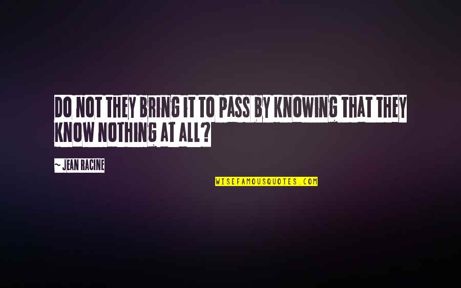 Knowing Nothing Quotes By Jean Racine: Do not they bring it to pass by