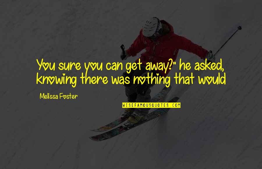 Knowing Nothing Quotes By Melissa Foster: You sure you can get away?" he asked,