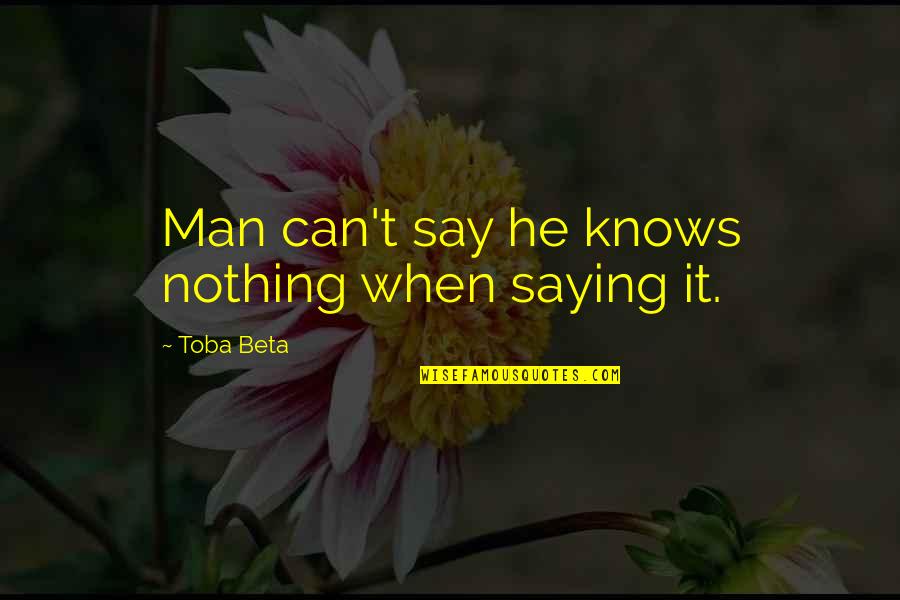 Knowing Nothing Quotes By Toba Beta: Man can't say he knows nothing when saying