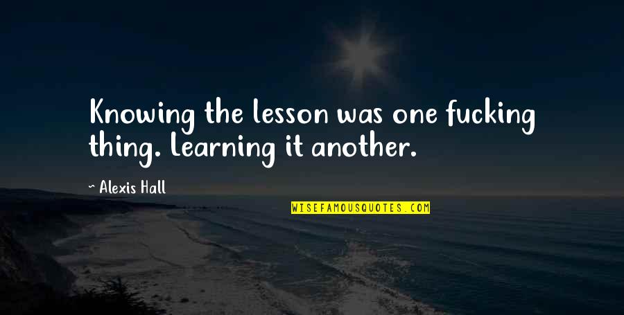Knowing One Another Quotes By Alexis Hall: Knowing the lesson was one fucking thing. Learning