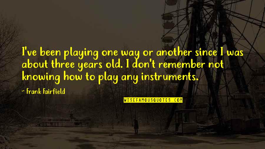 Knowing One Another Quotes By Frank Fairfield: I've been playing one way or another since