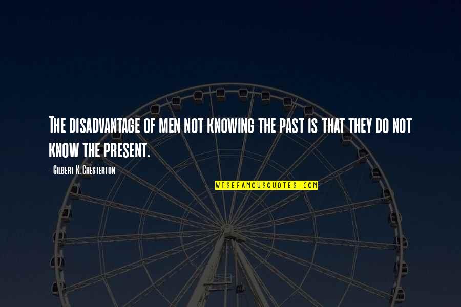 Knowing Our Past Quotes By Gilbert K. Chesterton: The disadvantage of men not knowing the past