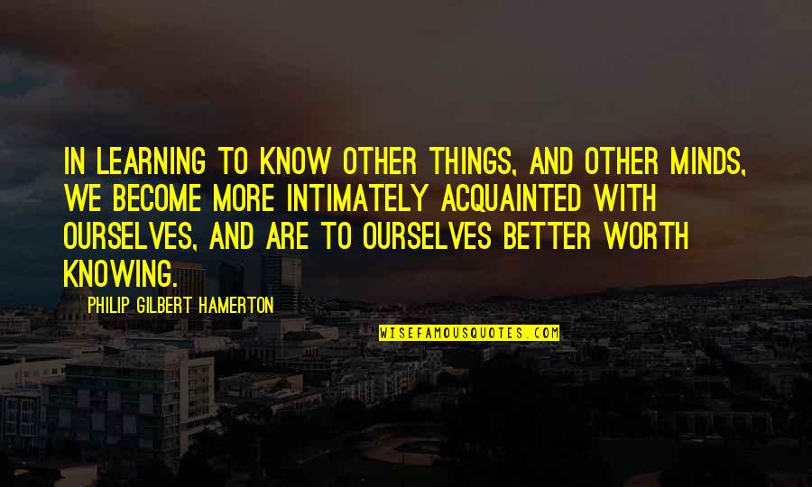 Knowing Ourselves Quotes By Philip Gilbert Hamerton: In learning to know other things, and other