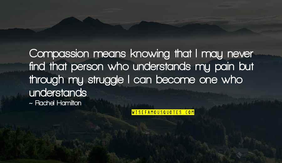 Knowing Person Quotes By Rachel Hamilton: Compassion means knowing that I may never find