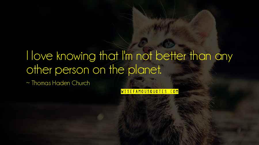 Knowing Person Quotes By Thomas Haden Church: I love knowing that I'm not better than