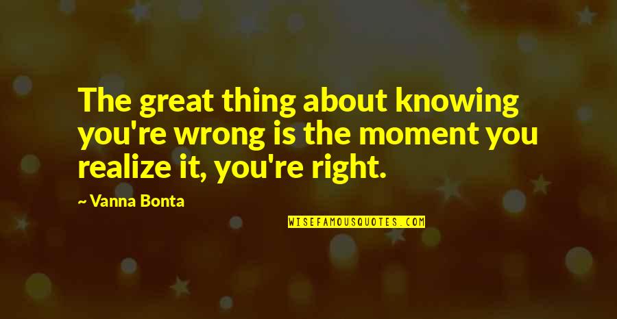 Knowing Right And Wrong Quotes By Vanna Bonta: The great thing about knowing you're wrong is