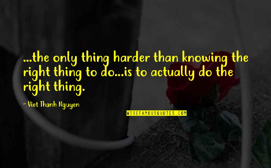 Knowing Right And Wrong Quotes By Viet Thanh Nguyen: ...the only thing harder than knowing the right