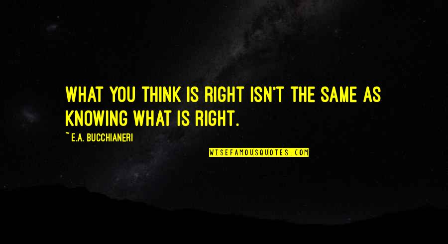 Knowing Right From Wrong Quotes By E.A. Bucchianeri: What you think is right isn't the same Knowing Right From Wrong Quotes By E.A. Bucchianeri: What you think is right isn't the same