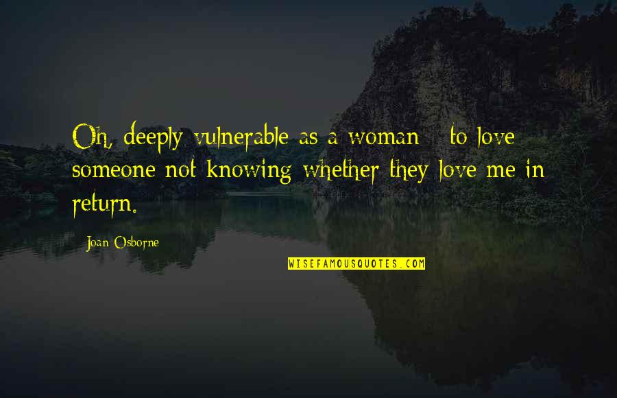 Knowing Someone Deeply Quotes By Joan Osborne: Oh, deeply vulnerable as a woman - to