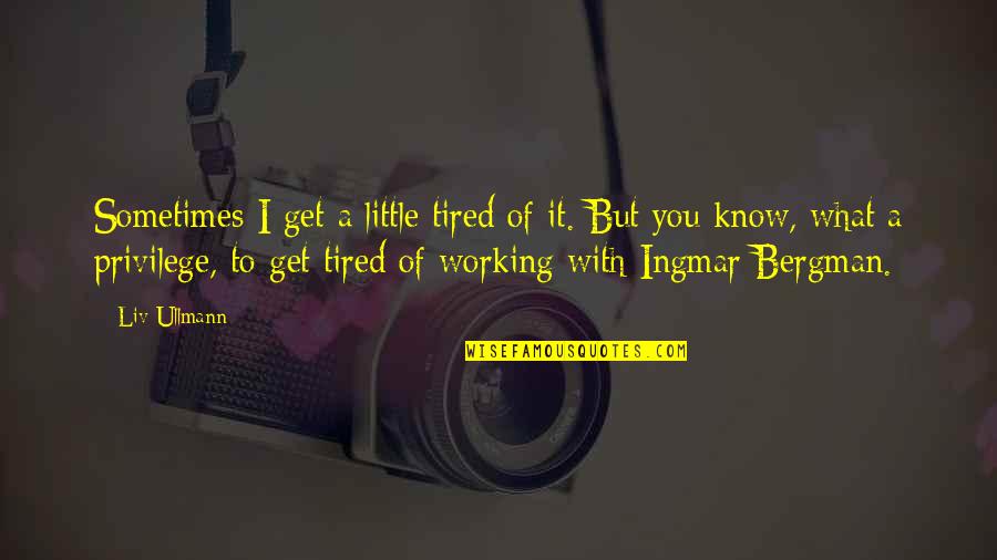 Knowing Someone's Secret Quotes By Liv Ullmann: Sometimes I get a little tired of it.