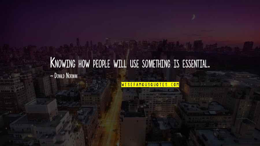 Knowing Something Is Over Quotes By Donald Norman: Knowing how people will use something is essential.