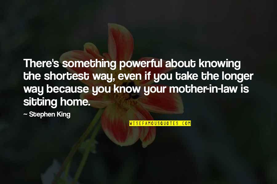 Knowing Something Is Over Quotes By Stephen King: There's something powerful about knowing the shortest way,