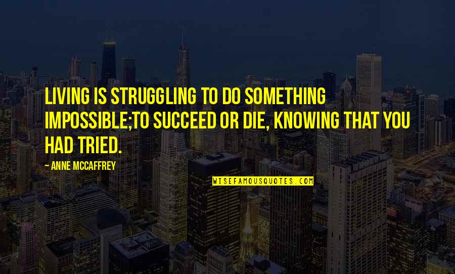 Knowing Something Quotes By Anne McCaffrey: Living is struggling to do something impossible;To succeed