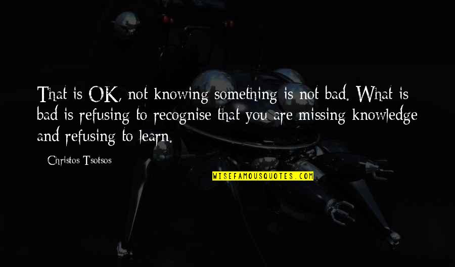 Knowing Something Quotes By Christos Tsotsos: That is OK, not knowing something is not