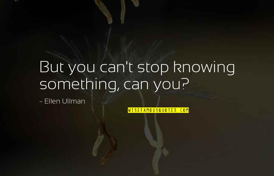 Knowing Something Quotes By Ellen Ullman: But you can't stop knowing something, can you?