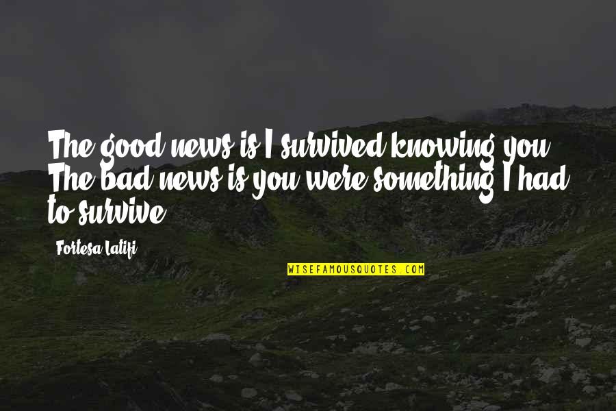 Knowing Something Quotes By Fortesa Latifi: The good news is I survived knowing you.