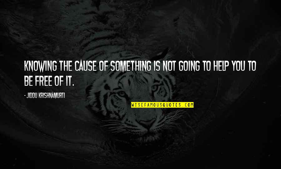 Knowing Something Quotes By Jiddu Krishnamurti: Knowing the cause of something is not going