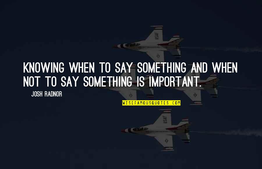 Knowing Something Quotes By Josh Radnor: Knowing when to say something and when not