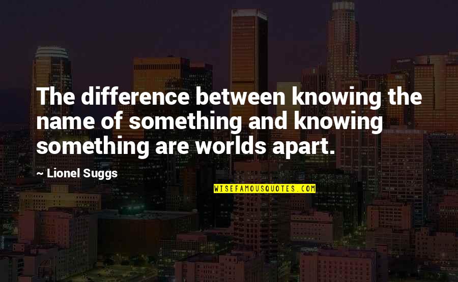 Knowing Something Quotes By Lionel Suggs: The difference between knowing the name of something