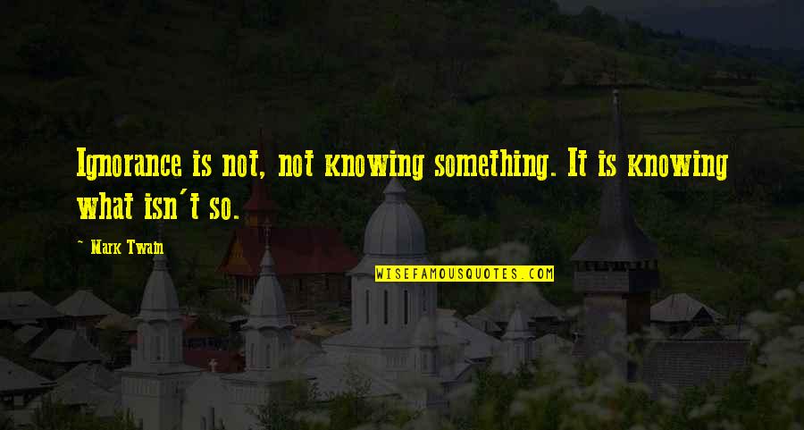 Knowing Something Quotes By Mark Twain: Ignorance is not, not knowing something. It is